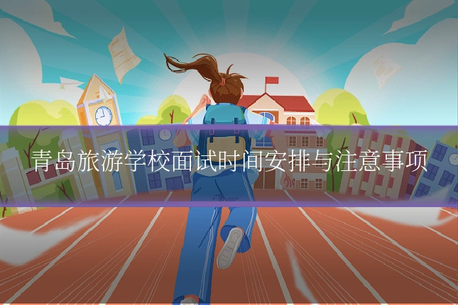 青岛旅游学校面试时间安排与注意事项