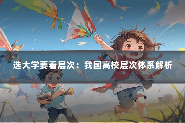 选大学要看层次：我国高校层次体系解析