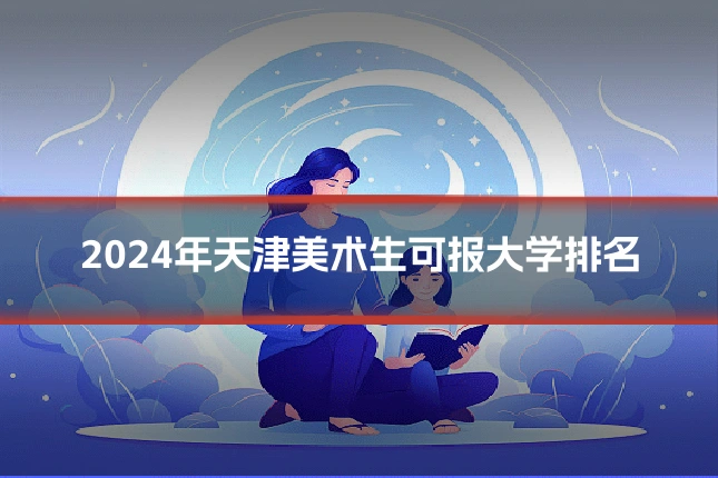 2024年天津美术生可报大学排名