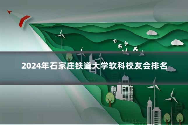 2024年石家庄铁道大学软科校友会排名
