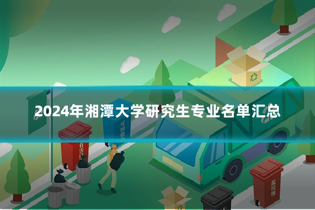 2024年湘潭大学研究生专业名单汇总