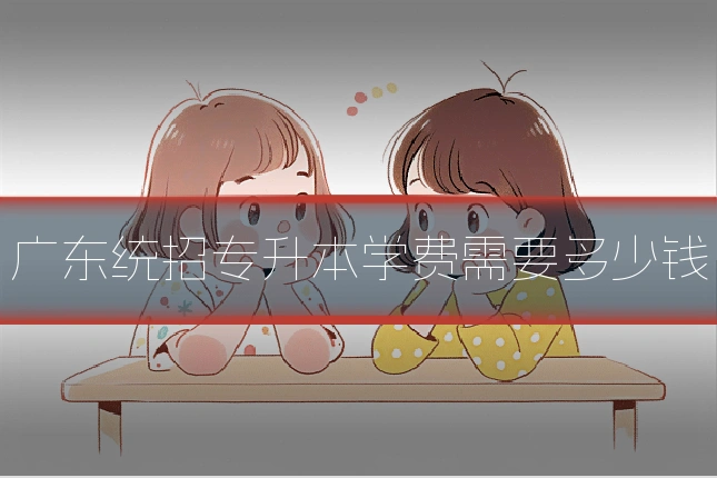 广东统招专升本学费需要多少钱