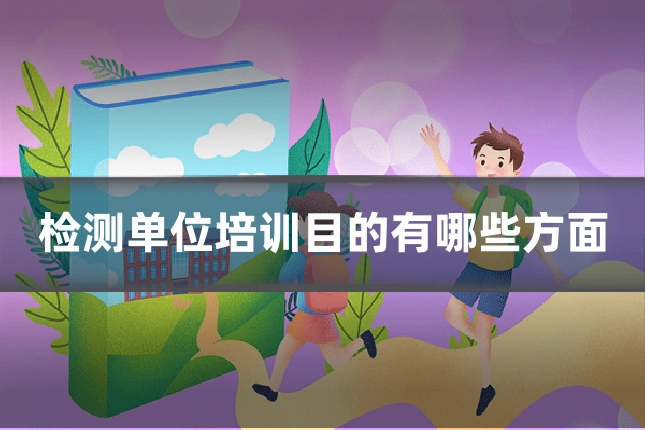 检测单位培训目的有哪些方面