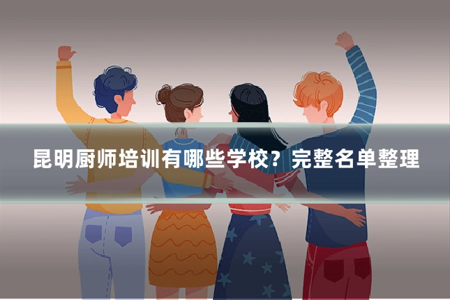 昆明厨师培训有哪些学校?完整名单整理