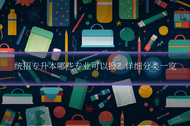 统招专升本哪些专业可以报？详细分类一览