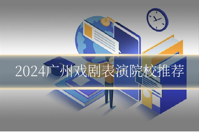 2024广州戏剧表演院校推荐