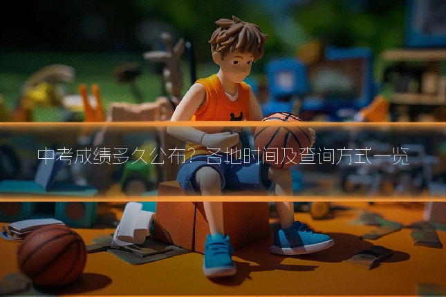 中考成绩多久公布?各地时间及查询方式一览