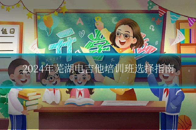 2024年芜湖电吉他培训班选择指南