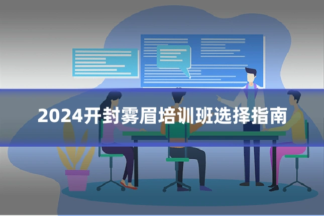 2024开封雾眉培训班选择指南