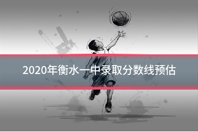 2020年衡水一中录取分数线预估