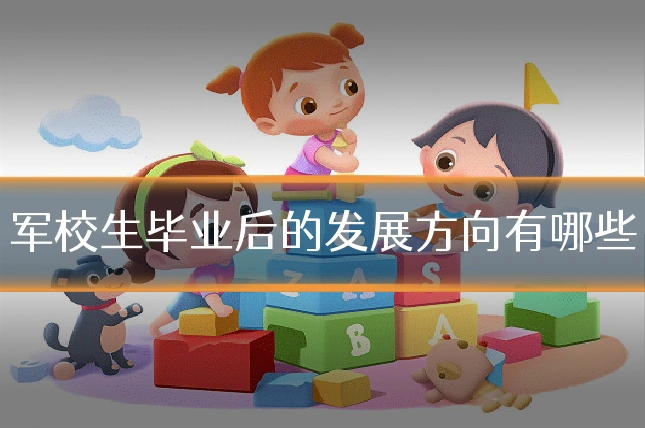 军校生毕业后的发展方向有哪些