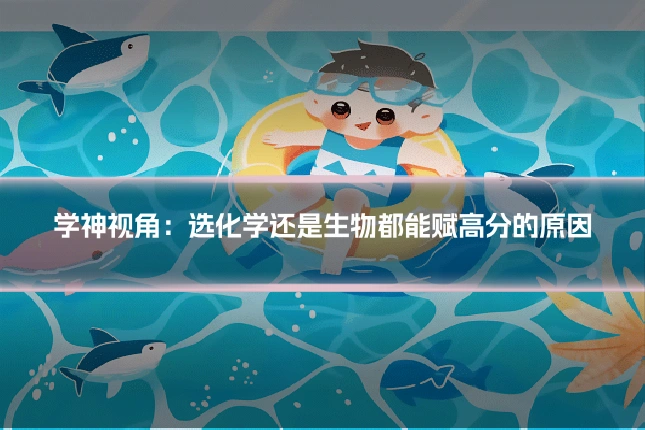 学神视角：选化学还是生物都能赋高分的原因