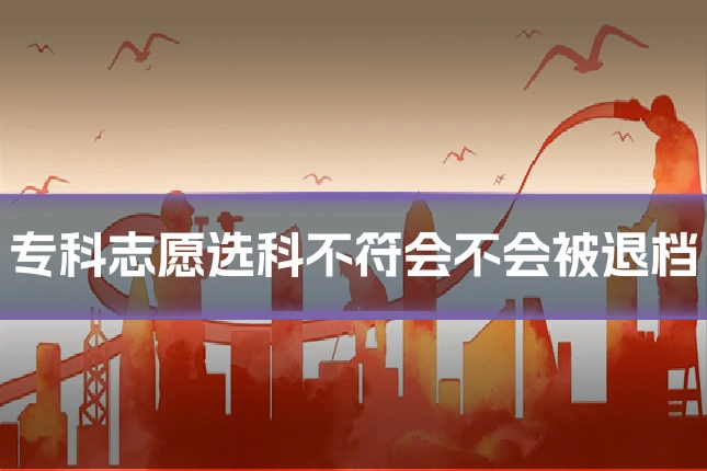 专科志愿选科不符会不会被退档