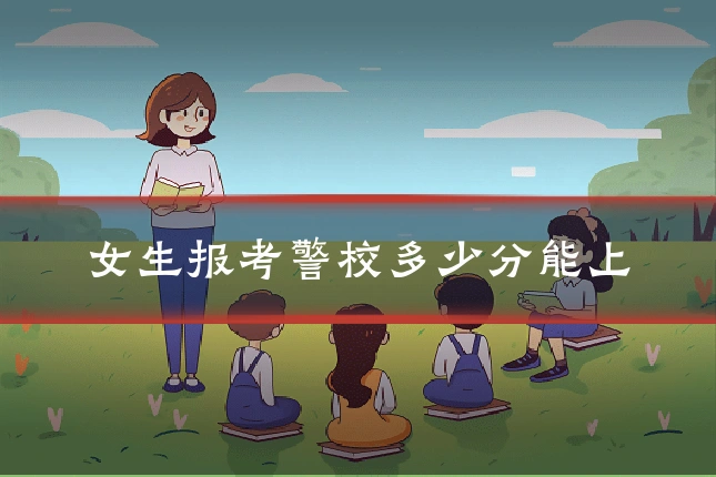 女生报考警校多少分能上