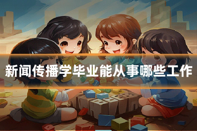 新闻传播学毕业能从事哪些工作