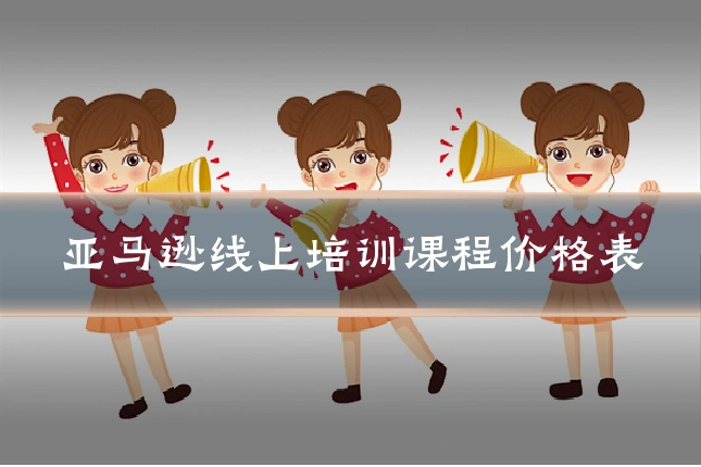 亚马逊线上培训课程价格表