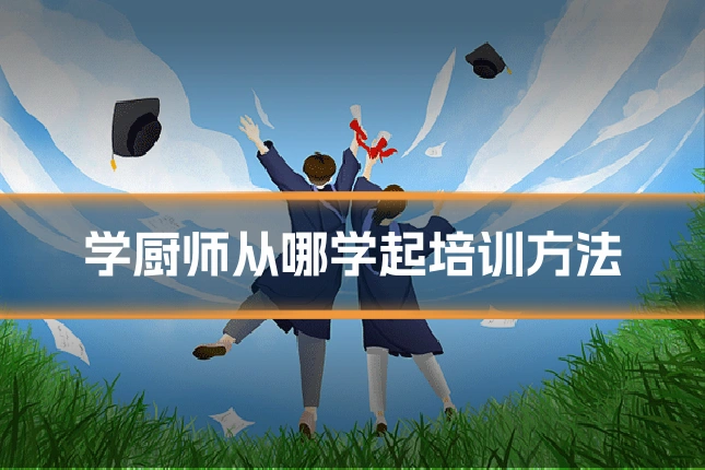 学厨师从哪学起培训方法