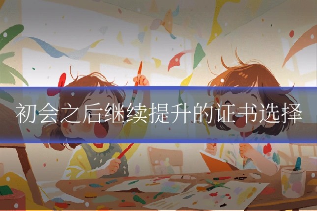 初会之后继续提升的证书选择
