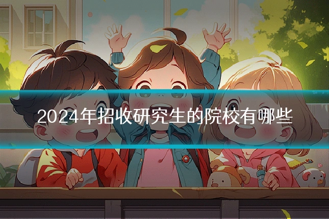 2024年招收研究生的院校有哪些