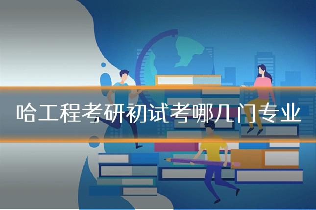 哈工程考研初试考哪几门专业