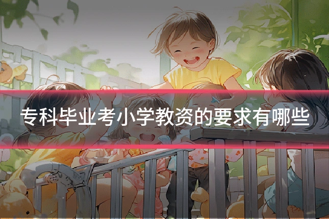 专科毕业考小学教资的要求有哪些