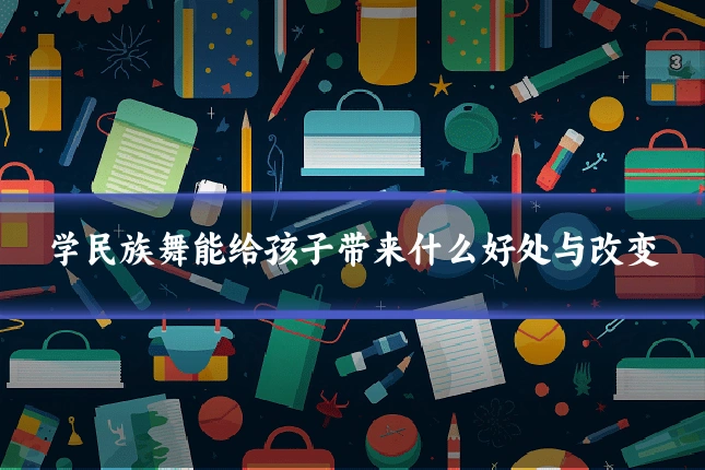 学民族舞能给孩子带来什么好处与改变