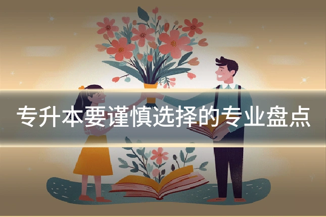专升本要谨慎选择的专业盘点