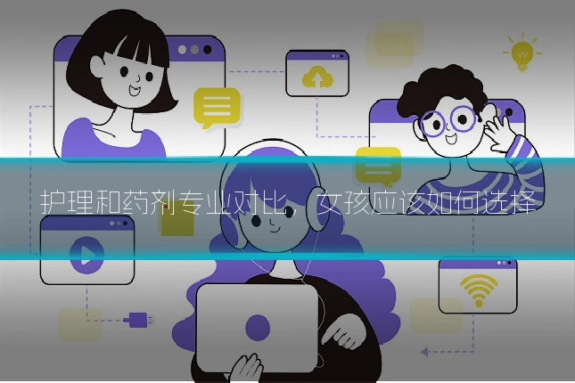 护理和药剂专业对比,女孩应该如何选择