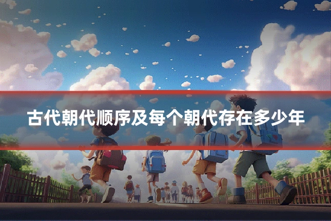 古代朝代顺序及每个朝代存在多少年