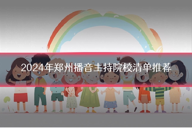 2024年郑州播音主持院校清单推荐