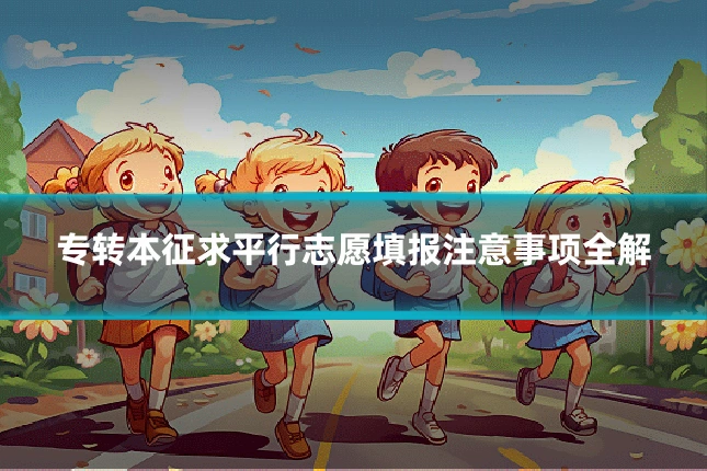 专转本征求平行志愿填报注意事项全解