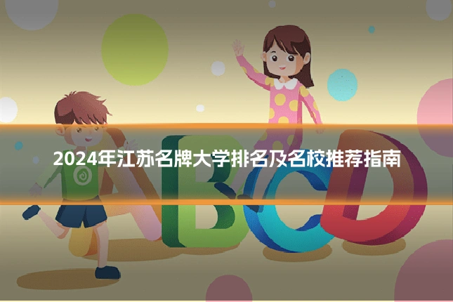 2024年江苏名牌大学排名及名校推荐指南