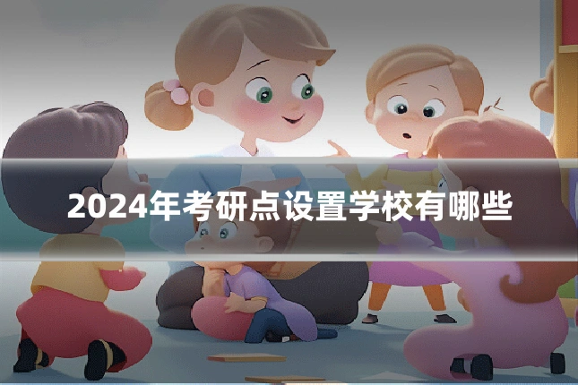 2024年考研点设置学校有哪些