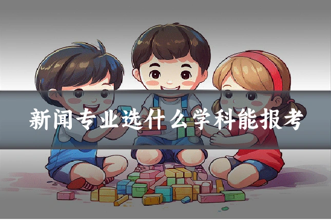 新闻专业选什么学科能报考