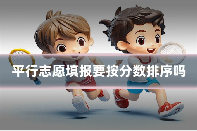 平行志愿填报要按分数排序吗