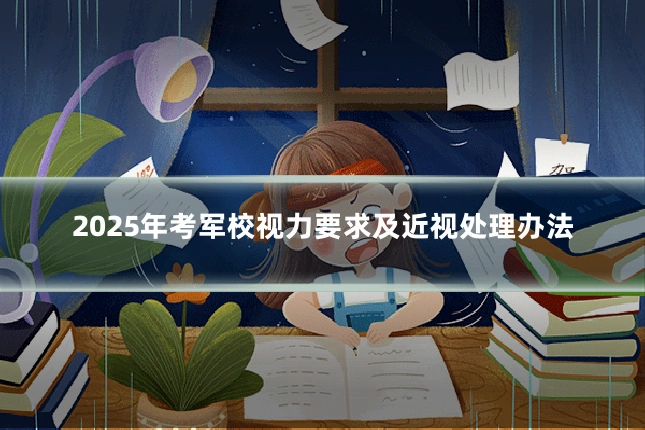 2025年考军校视力要求及近视处理办法