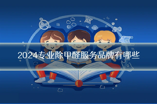 2024专业除甲醛服务品牌有哪些
