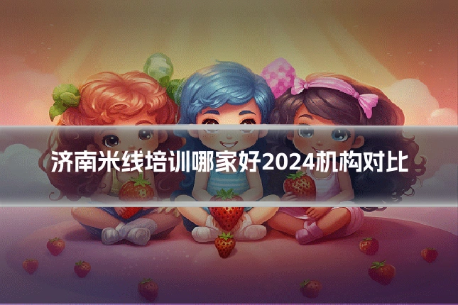 济南米线培训哪家好2024机构对比