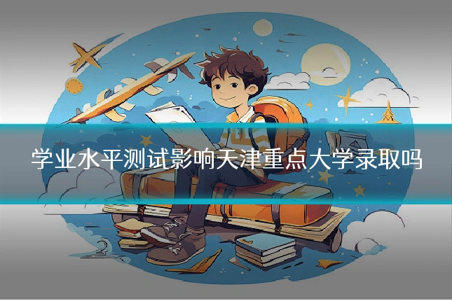 学业水平测试影响天津重点大学录取吗