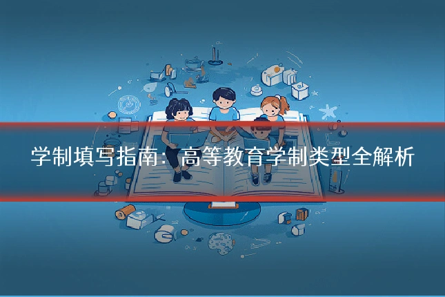 学制填写指南：高等教育学制类型全解析