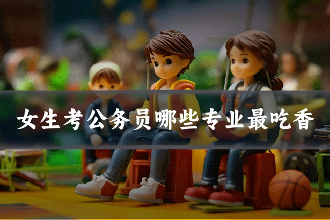 女生考公务员哪些专业最吃香