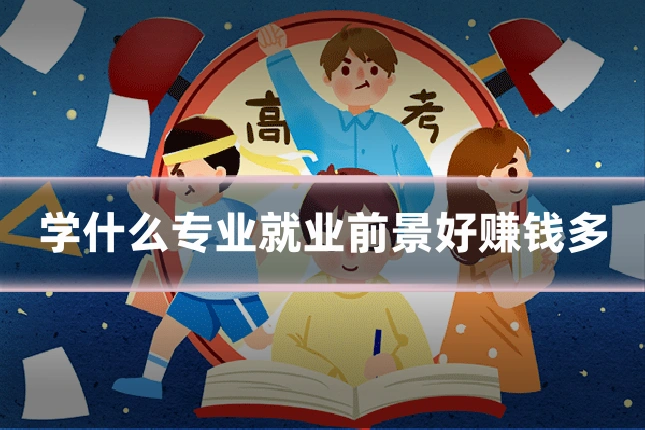 学什么专业就业前景好赚钱多