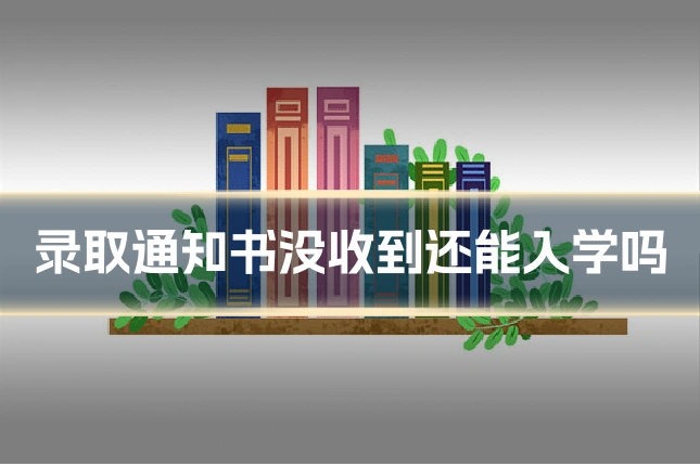 录取通知书没收到还能入学吗