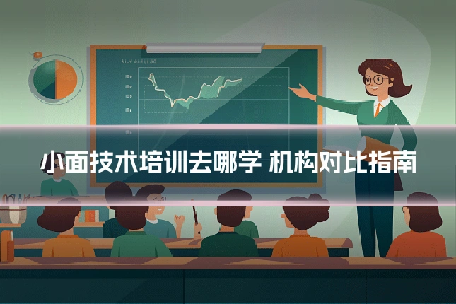 小面技术培训去哪学 机构对比指南