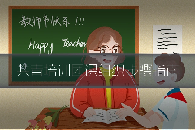 共青培训团课组织步骤指南