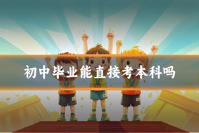 初中毕业能直接考本科吗