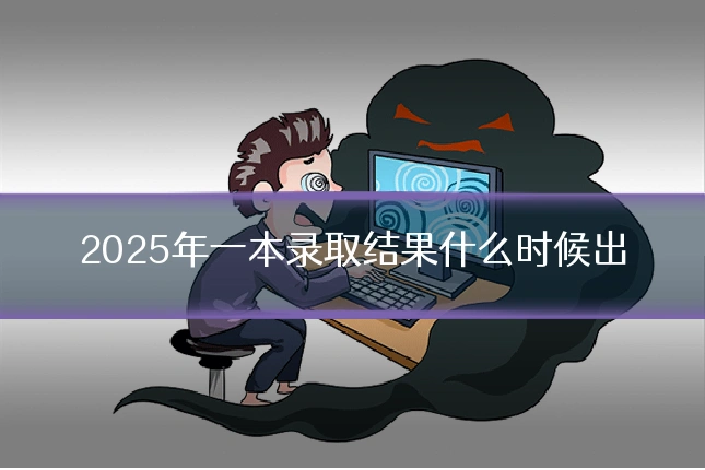 2025年一本录取结果什么时候出