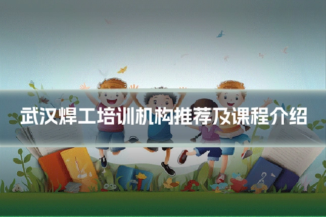 武汉焊工培训机构推荐及课程介绍