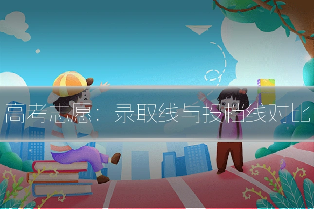高考志愿:录取线与投档线对比