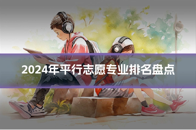 2024年平行志愿专业排名盘点